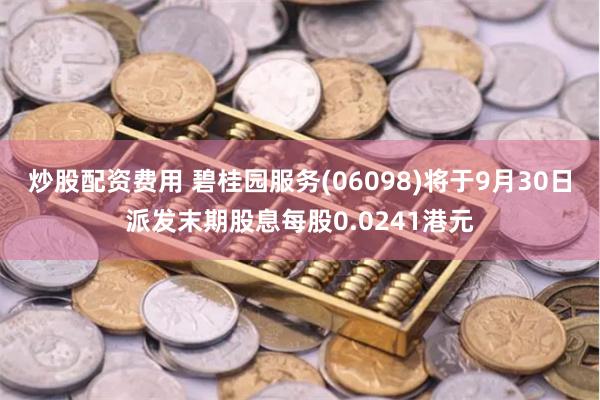 炒股配资费用 碧桂园服务(06098)将于9月30日派发末期股息每股0.0241港元