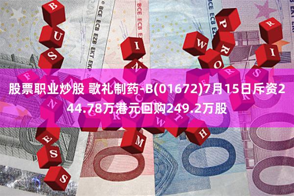 股票职业炒股 歌礼制药-B(01672)7月15日斥资244.78万港元回购249.2万股