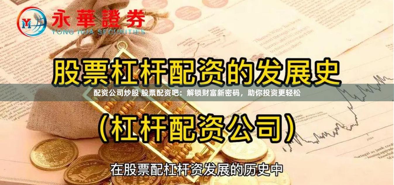 配资公司炒股 股票配资吧：解锁财富新密码，助你投资更轻松