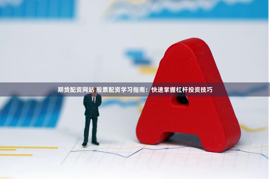 期货配资网站 股票配资学习指南：快速掌握杠杆投资技巧