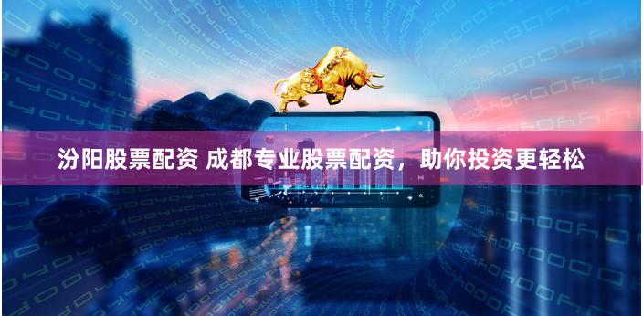 汾阳股票配资 成都专业股票配资，助你投资更轻松
