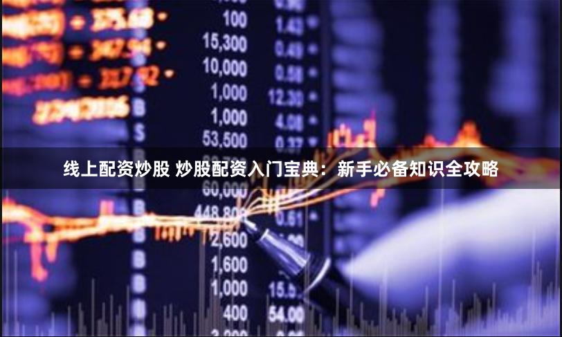 线上配资炒股 炒股配资入门宝典：新手必备知识全攻略