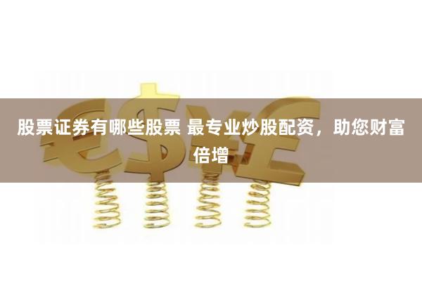 股票证券有哪些股票 最专业炒股配资，助您财富倍增