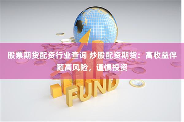股票期货配资行业查询 炒股配资期货：高收益伴随高风险，谨慎投资