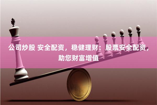 公司炒股 安全配资，稳健理财：股票安全配资，助您财富增值