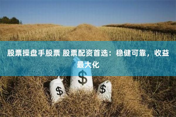 股票操盘手股票 股票配资首选：稳健可靠，收益最大化