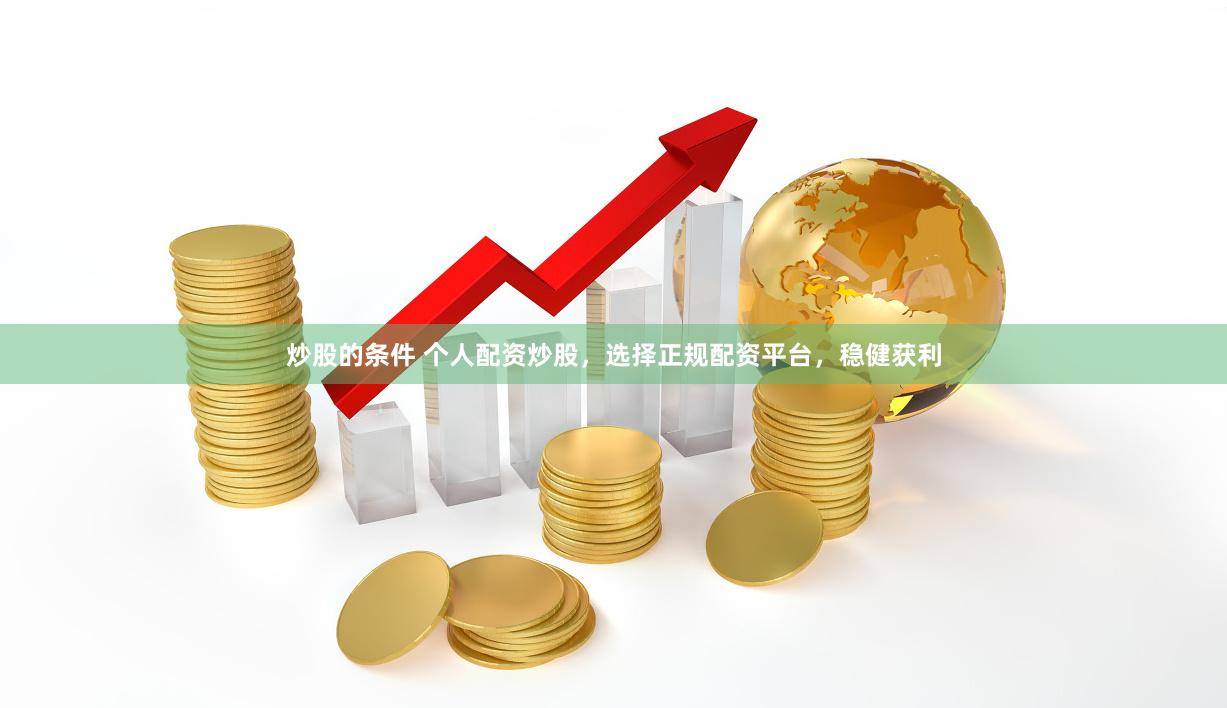 炒股的条件 个人配资炒股，选择正规配资平台，稳健获利