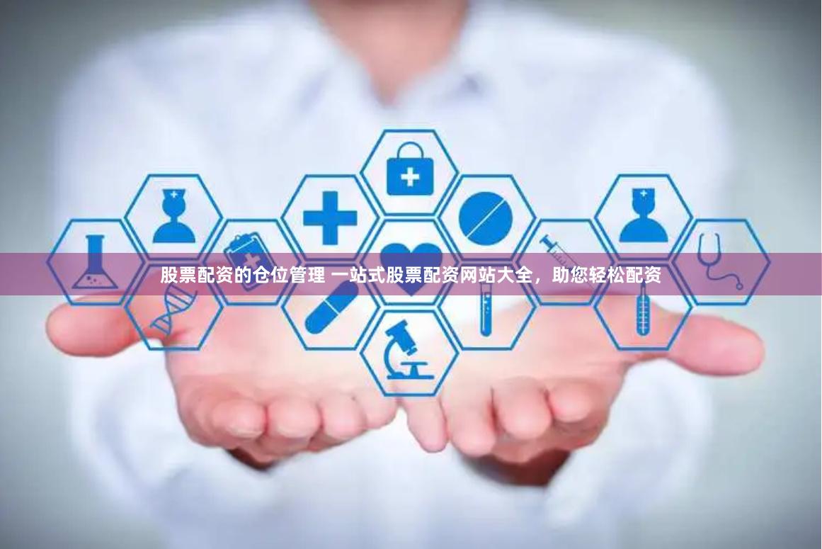 股票配资的仓位管理 一站式股票配资网站大全，助您轻松配资