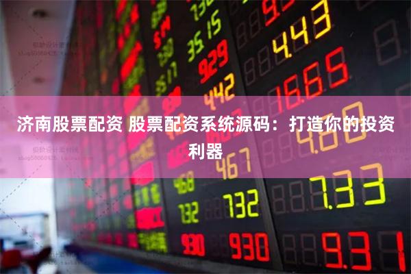 济南股票配资 股票配资系统源码：打造你的投资利器