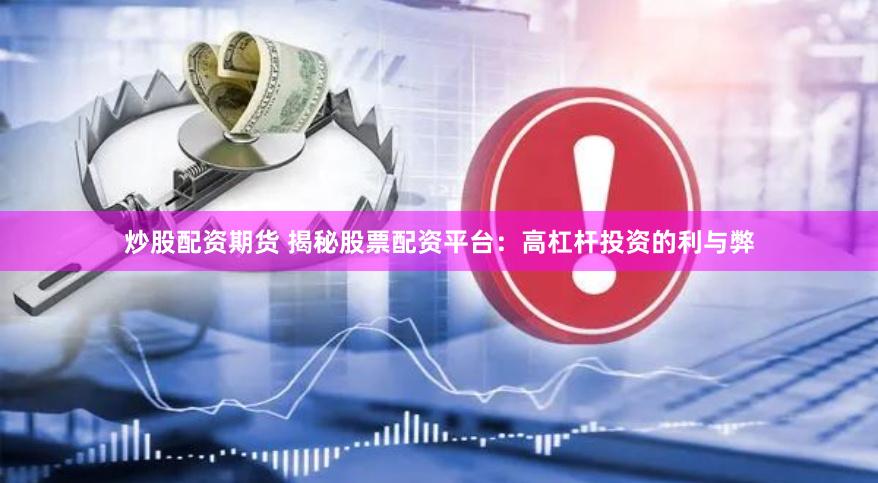 炒股配资期货 揭秘股票配资平台：高杠杆投资的利与弊