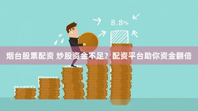 烟台股票配资 炒股资金不足？配资平台助你资金翻倍
