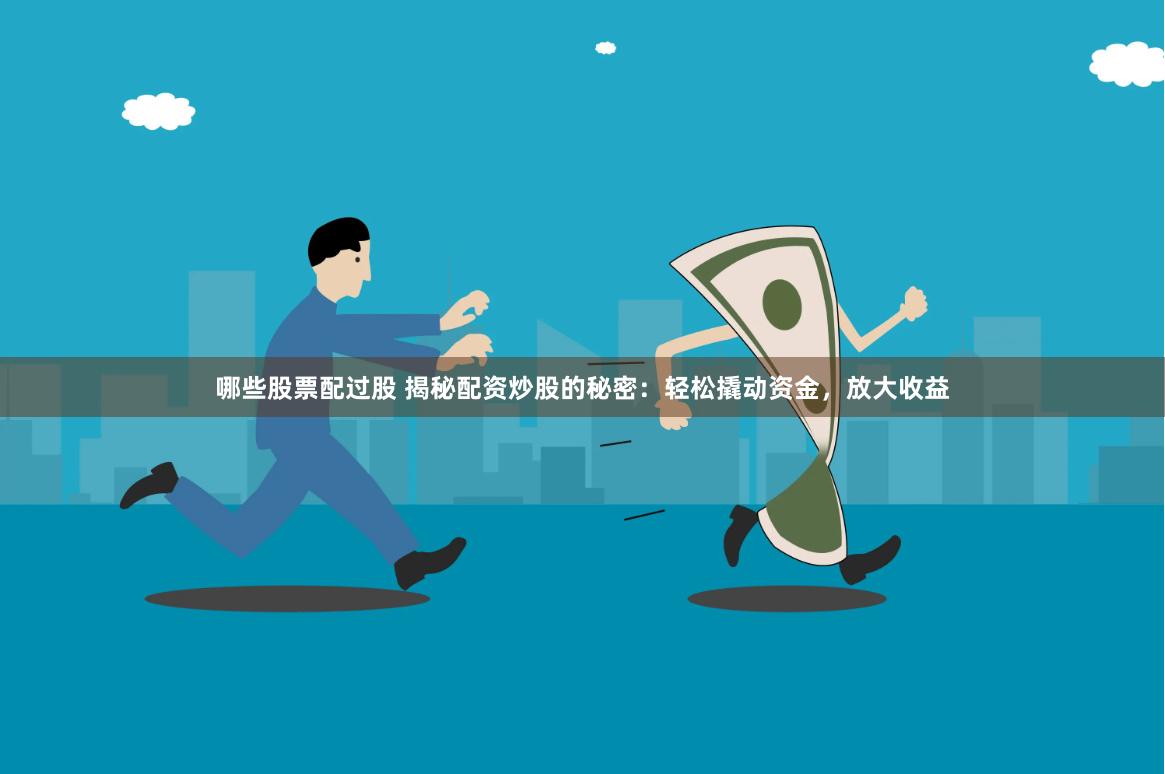 哪些股票配过股 揭秘配资炒股的秘密：轻松撬动资金，放大收益