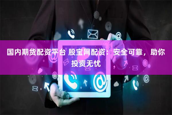 国内期货配资平台 股宝网配资：安全可靠，助你投资无忧