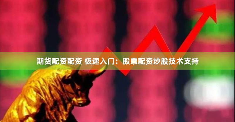 期货配资配资 极速入门：股票配资炒股技术支持