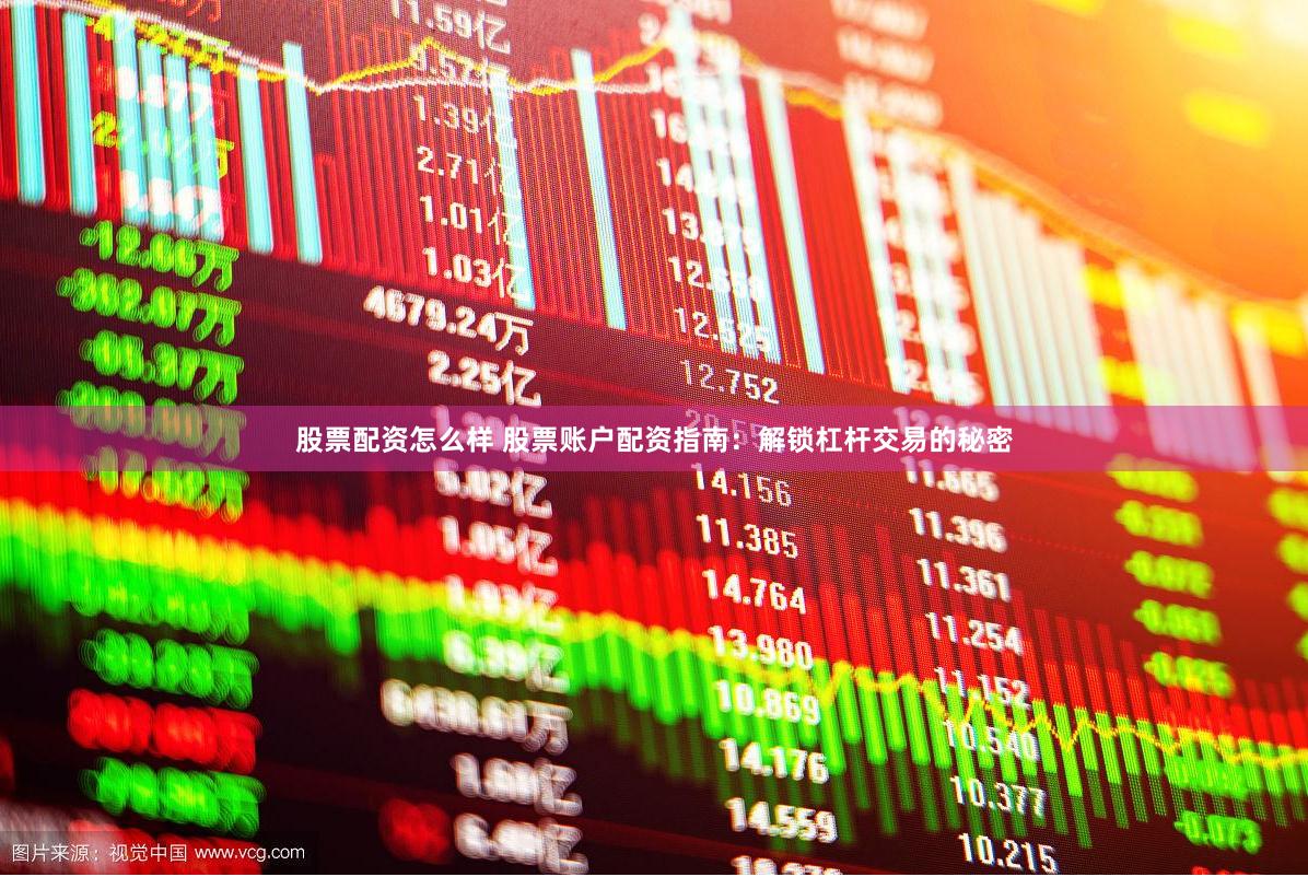 股票配资怎么样 股票账户配资指南：解锁杠杆交易的秘密