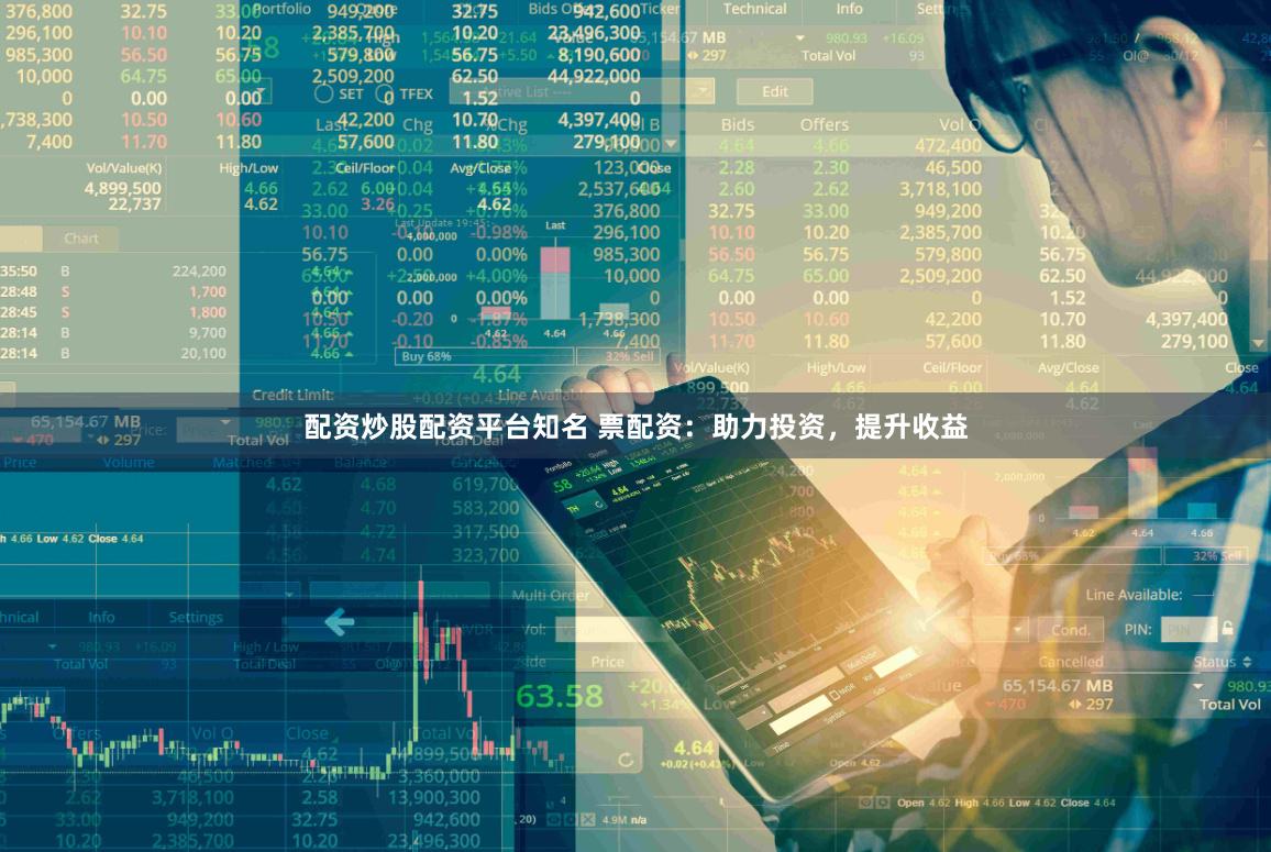 配资炒股配资平台知名 票配资：助力投资，提升收益