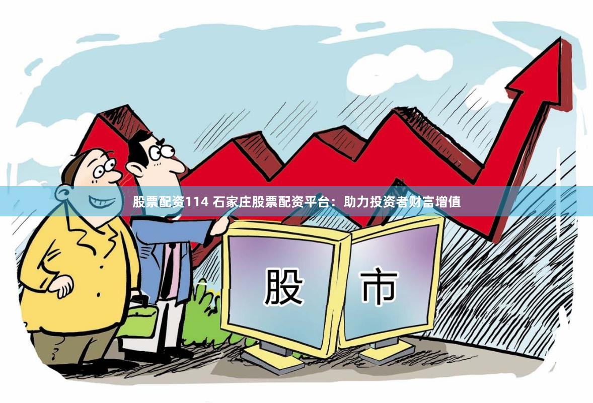股票配资114 石家庄股票配资平台：助力投资者财富增值