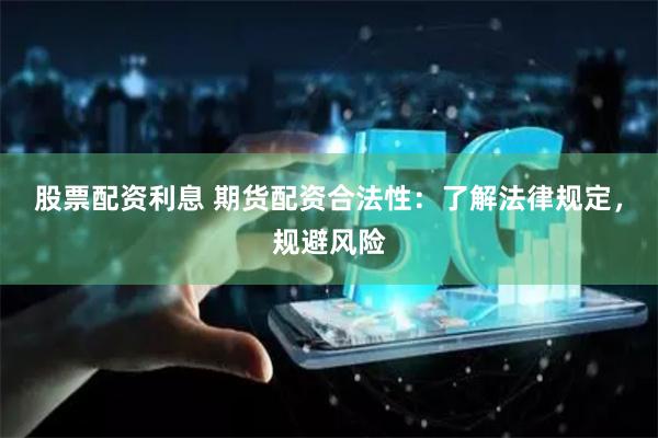 股票配资利息 期货配资合法性：了解法律规定，规避风险