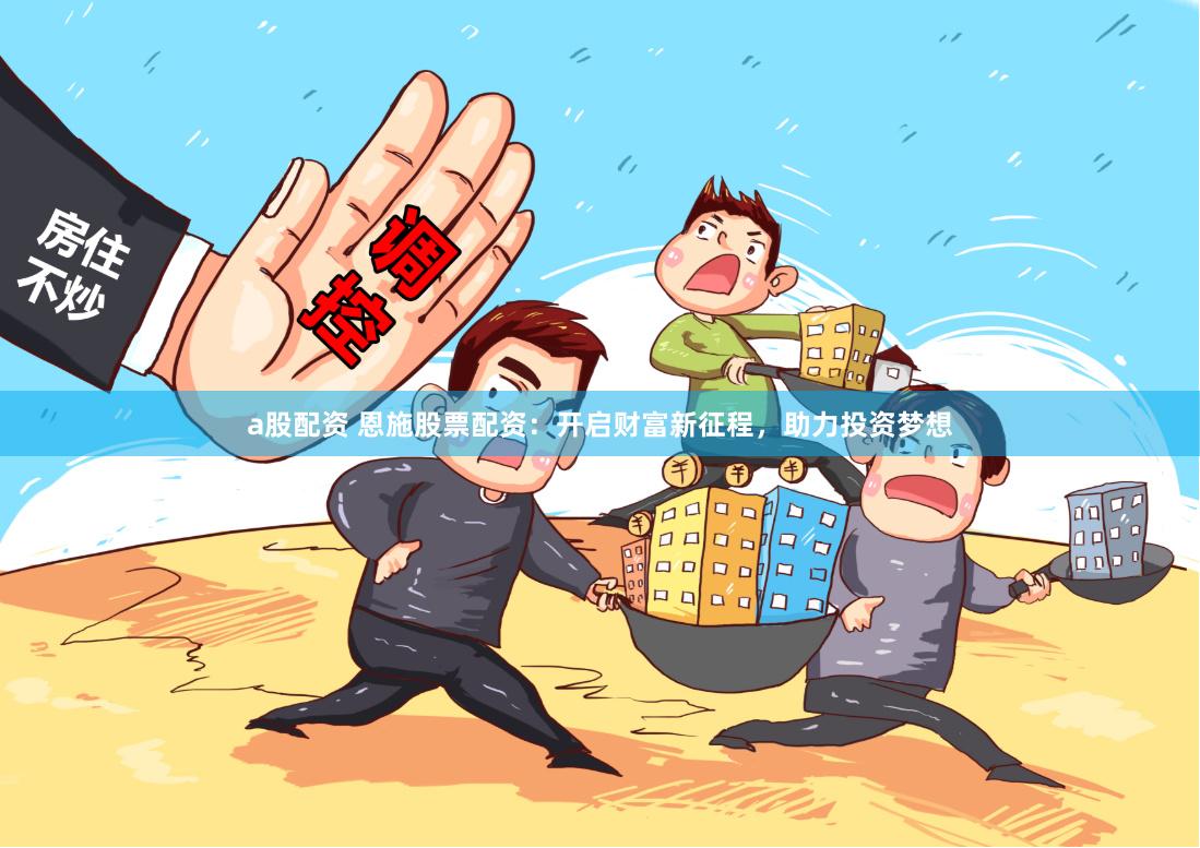 a股配资 恩施股票配资：开启财富新征程，助力投资梦想