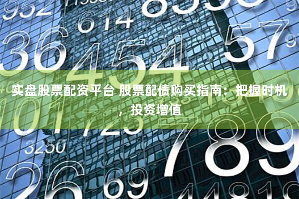 实盘股票配资平台 股票配债购买指南：把握时机，投资增值