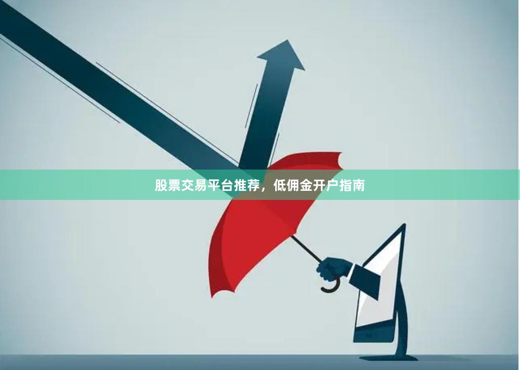 股票交易平台推荐，低佣金开户指南