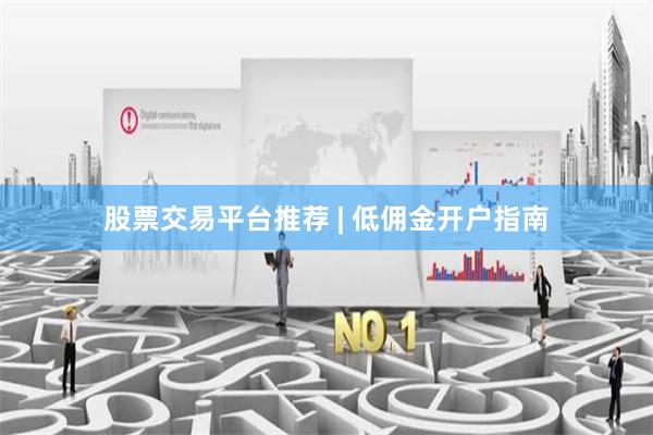 股票交易平台推荐 | 低佣金开户指南