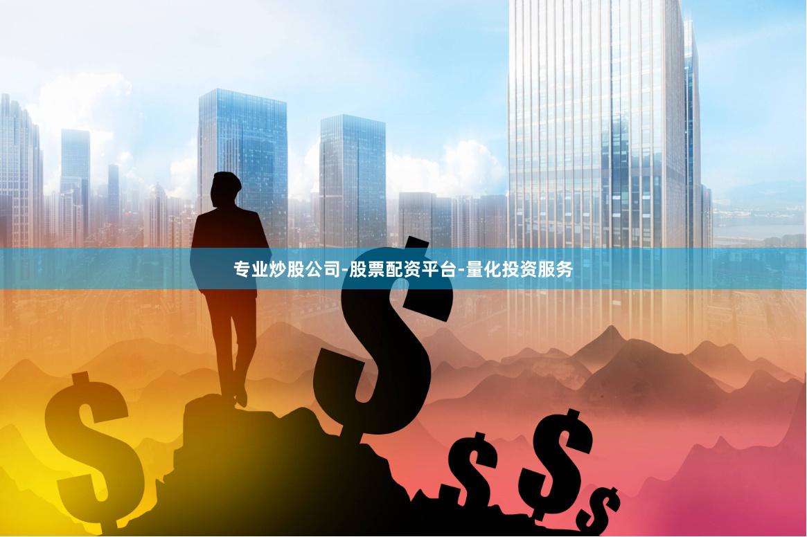 专业炒股公司-股票配资平台-量化投资服务