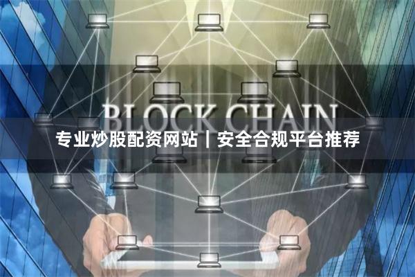 专业炒股配资网站｜安全合规平台推荐