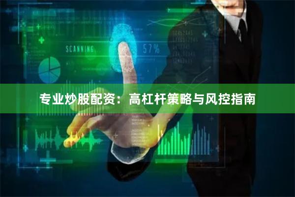 专业炒股配资：高杠杆策略与风控指南