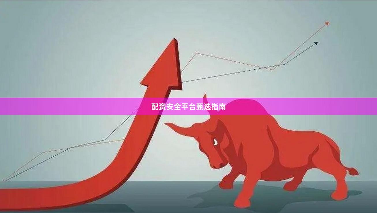 配资安全平台甄选指南
